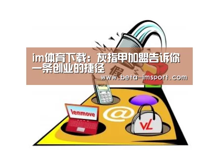 im体育下载:灰指甲加盟告诉你一条创业的捷径(图2) im体育下载