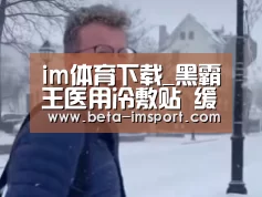 im体育下载_黑霸王医用冷敷贴 缓解风湿疼痛