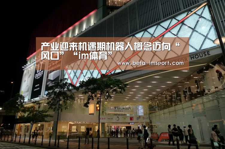 产业迎来机遇期机器人概念迈向“风口”“im体育”(图2) im体育投注
