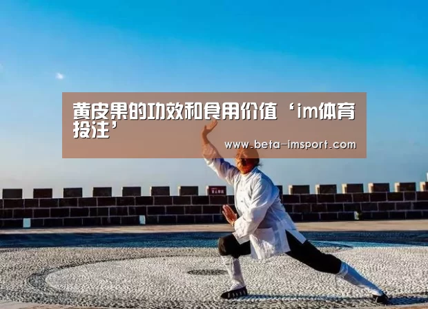 黄皮果的功效和食用价值‘im体育投注’(图2) im体育下载